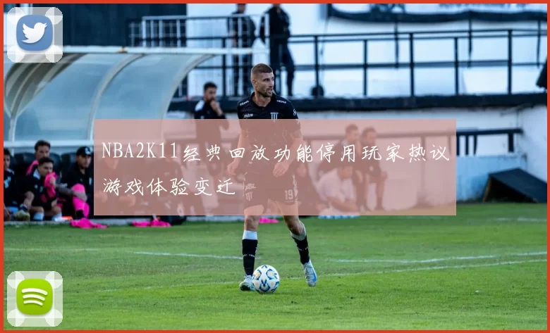 NBA2K11经典回放功能停用玩家热议游戏体验变迁