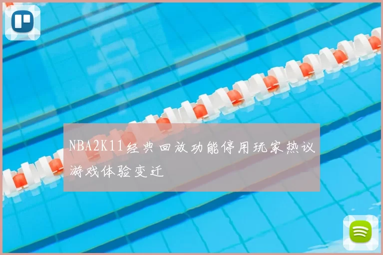 NBA2K11经典回放功能停用玩家热议游戏体验变迁