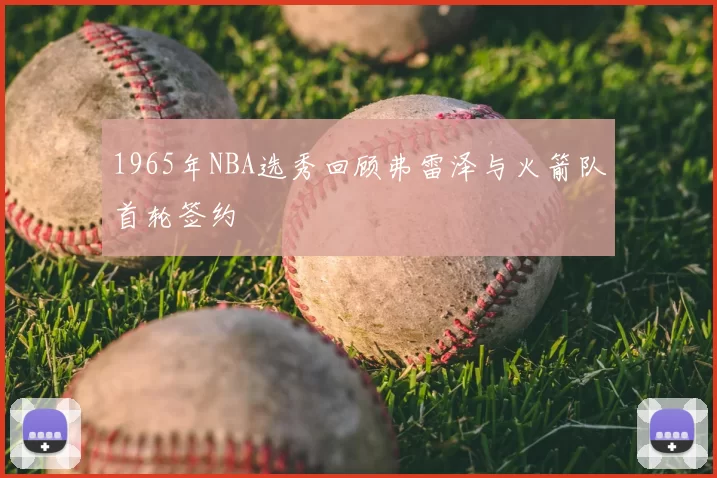 1965年NBA选秀回顾弗雷泽与火箭队首轮签约