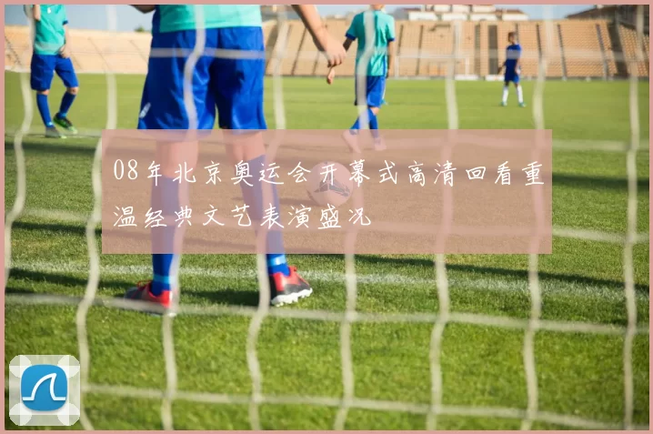 08年北京奥运会开幕式高清回看重温经典文艺表演盛况