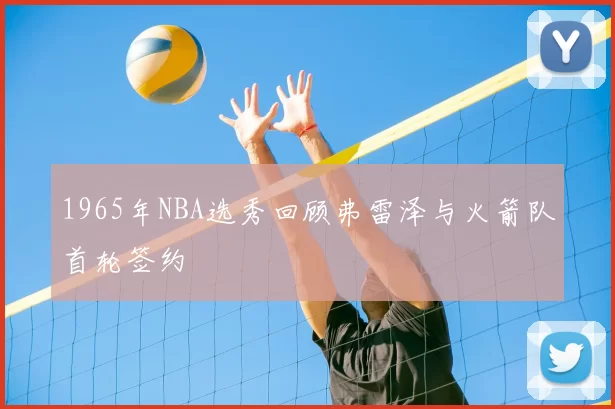 1965年NBA选秀回顾弗雷泽与火箭队首轮签约