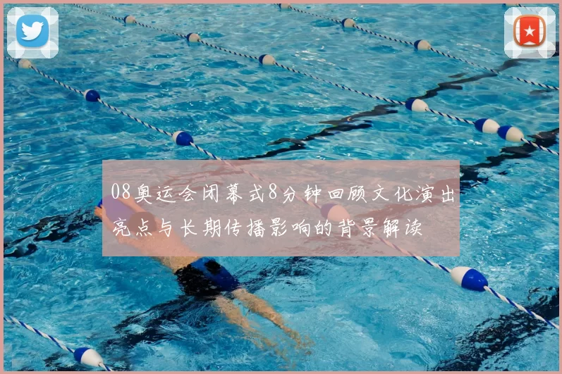 08奥运会闭幕式8分钟回顾文化演出亮点与长期传播影响的背景解读