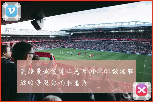英超曼城伤停汇总及opebet数据解读对争冠影响和看点