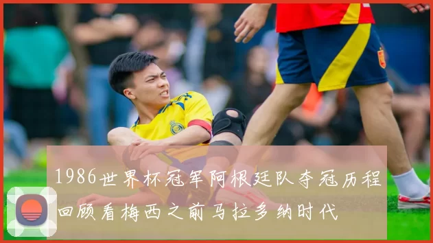 1986世界杯冠军阿根廷队夺冠历程回顾看梅西之前马拉多纳时代