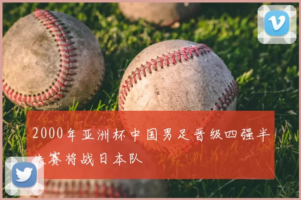2000年亚洲杯中国男足晋级四强半决赛将战日本队