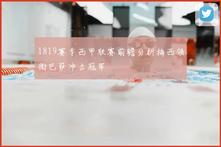 1819赛季西甲联赛前瞻分析梅西领衔巴萨冲击冠军