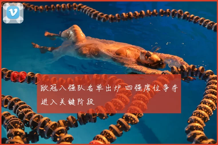 欧冠八强队名单出炉 四强席位争夺进入关键阶段