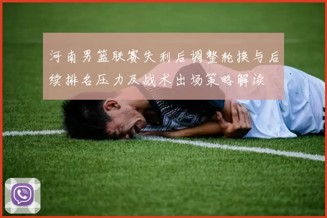 河南男篮联赛失利后调整轮换与后续排名压力及战术出场策略解读