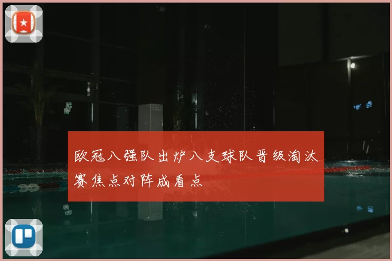 欧冠八强队出炉八支球队晋级淘汰赛焦点对阵成看点