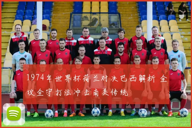1974年世界杯荷兰对决巴西解析 全攻全守打法冲击南美传统