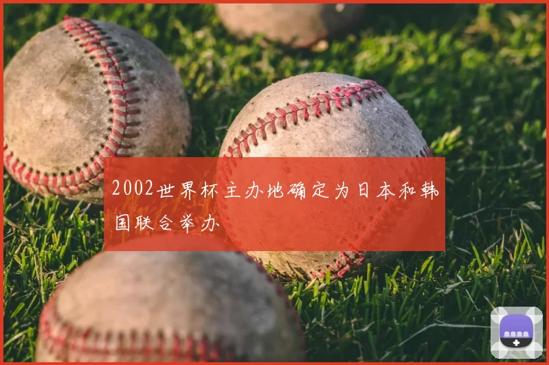 2002世界杯主办地确定为日本和韩国联合举办