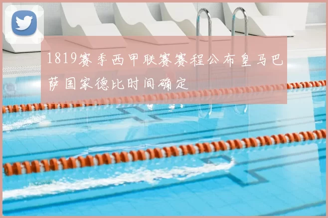 1819赛季西甲联赛赛程公布皇马巴萨国家德比时间确定