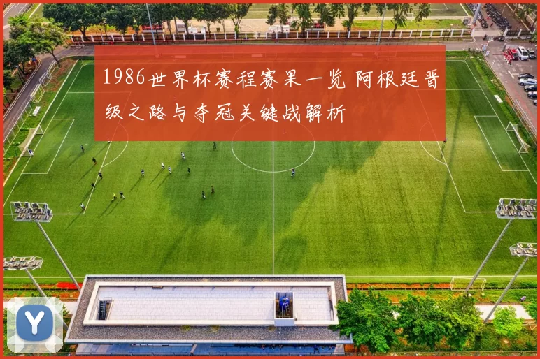 1986世界杯赛程赛果一览 阿根廷晋级之路与夺冠关键战解析