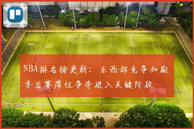 NBA排名榜更新：东西部竞争加剧 季后赛席位争夺进入关键阶段