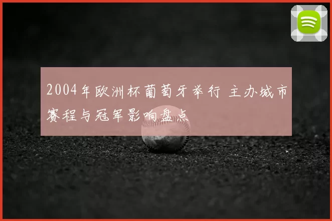 2004年欧洲杯葡萄牙举行 主办城市赛程与冠军影响盘点