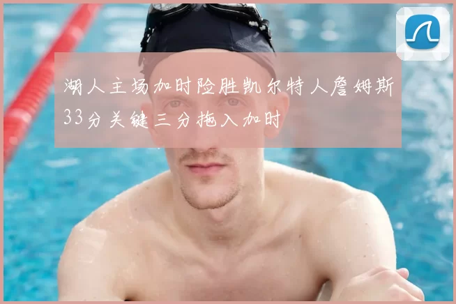 湖人主场加时险胜凯尔特人詹姆斯33分关键三分拖入加时