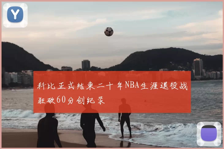 科比正式结束二十年NBA生涯退役战狂砍60分创纪录