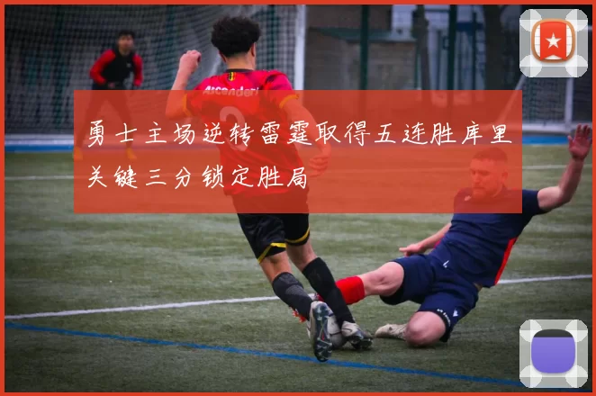 勇士主场逆转雷霆取得五连胜库里关键三分锁定胜局