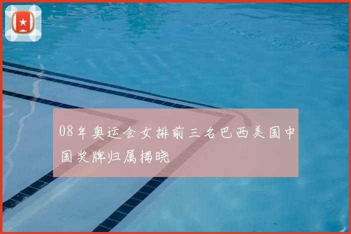 08年奥运会女排前三名巴西美国中国奖牌归属揭晓