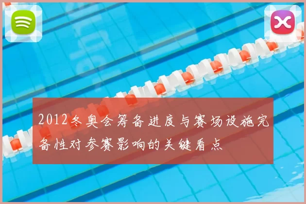 2012冬奥会筹备进度与赛场设施完备性对参赛影响的关键看点