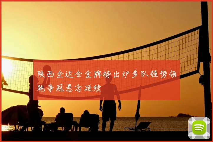 陕西全运会金牌榜出炉多队强势领跑争冠悬念延续
