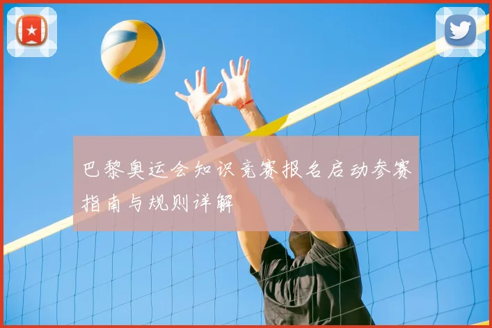 巴黎奥运会知识竞赛报名启动参赛指南与规则详解