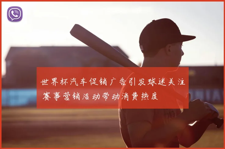 世界杯汽车促销广告引发球迷关注 赛事营销活动带动消费热度