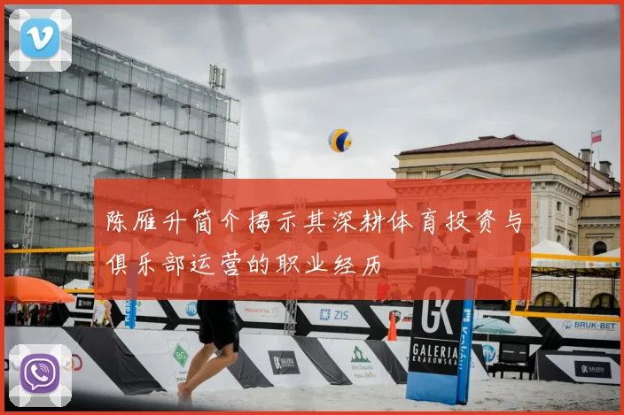 陈雁升简介揭示其深耕体育投资与俱乐部运营的职业经历