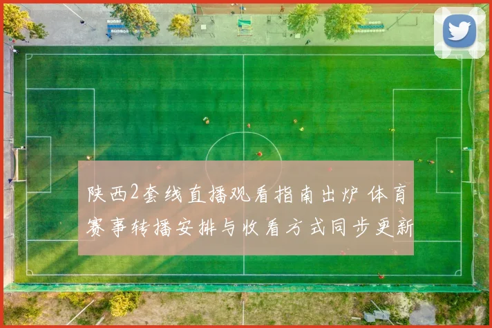 陕西2套线直播观看指南出炉 体育赛事转播安排与收看方式同步更新