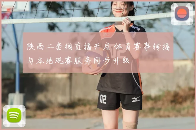 陕西二套线直播开启 体育赛事转播与本地观赛服务同步升级