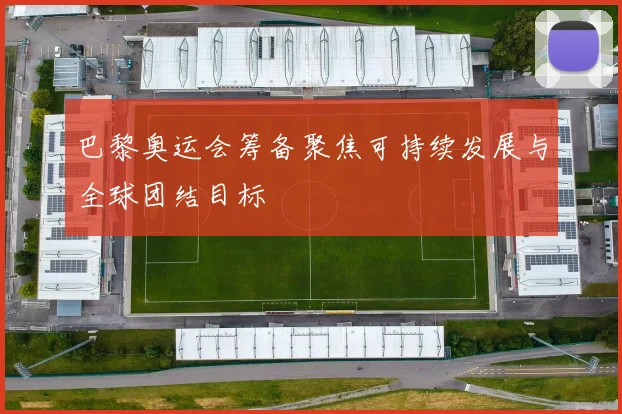 巴黎奥运会筹备聚焦可持续发展与全球团结目标