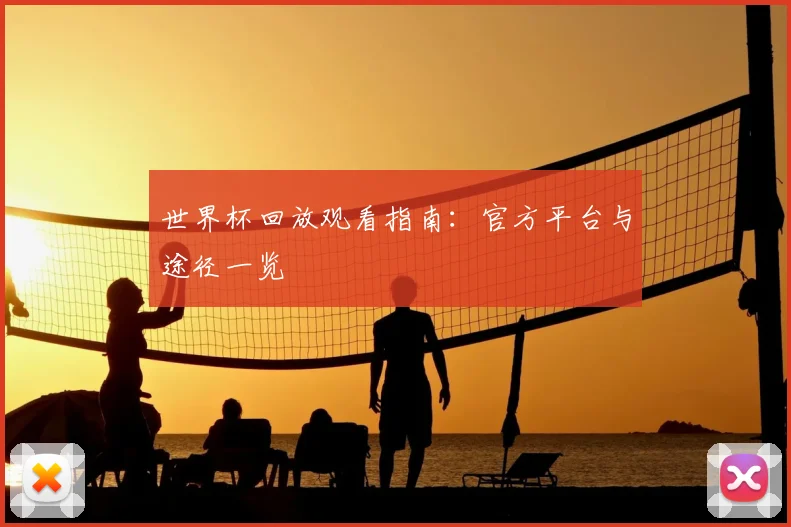 世界杯回放观看指南:官方平台与途径一览